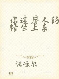 你这磨人的小妖精坐上来