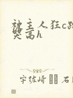 被主人狂c躁到哭高h