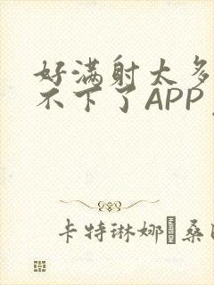 好满射太多了装不下了APP免费