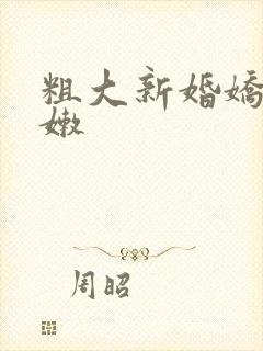 粗大新婚娇妻娇嫩