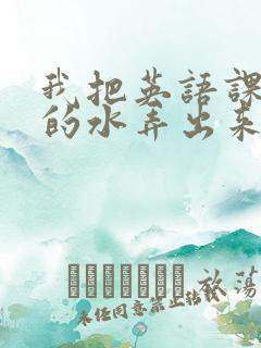 我把英语课代表的水弄出来了