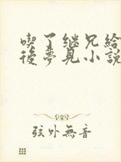 吃了继兄给的药后梦见小说