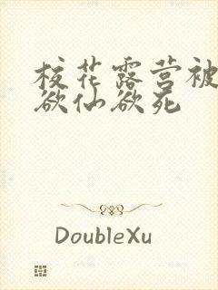 校花露营被弄得欲仙欲死