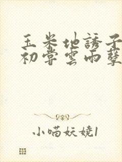 玉米地诱子偷伦初尝云雨孽欲