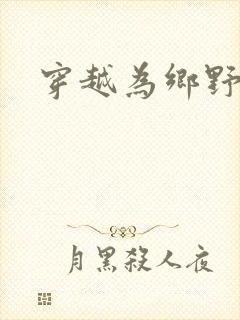 穿越为乡野寡妇