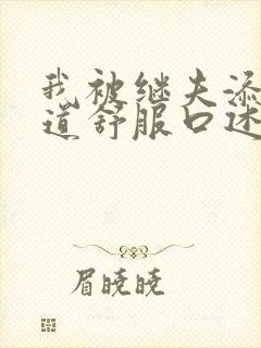 我被继夫添我阳道舒服口述