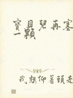 宝贝儿再塞最后一颗