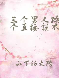 三个男人躁我一个直接说不用戴套