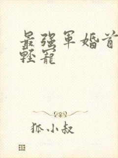 最强军婚首长求轻宠