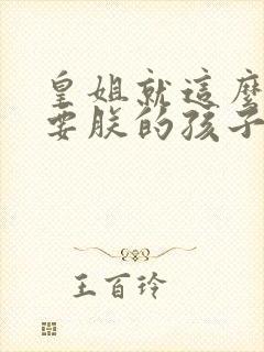 皇姐就这么不想要朕的孩子