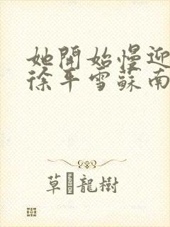 她开始慢迎迎合徐平雪苏南风