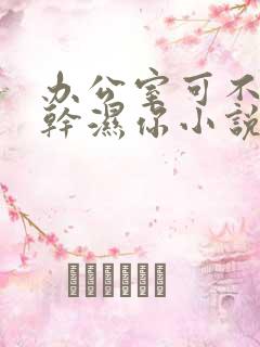 办公室可不可以干湿你小说