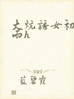 大炕诱女初尝云雨h