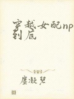 穿越女配np湿到底