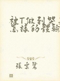 被T做到哭是种怎样的体验知乎