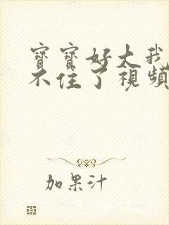 宝宝好大我都握不住了视频