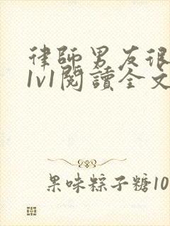 律师男友很难撩1v1阅读全文