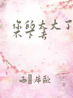 你的太大了我吃不下去