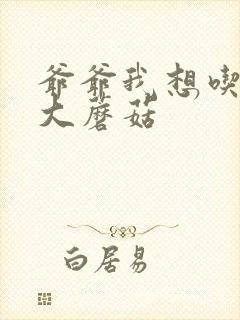 爷爷我想吃你的大蘑菇