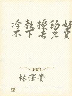 冷教授的好大坐不下去免费阅读