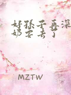 好孙子再深点奶奶要去了