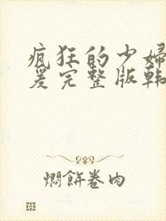 疯狂的少妇2做爰完整版韩国