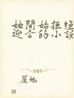 她开始拒绝慢迎迎合的小说