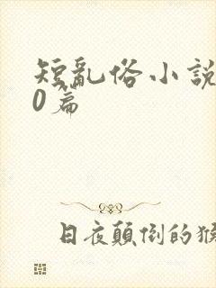 短乱俗小说500篇