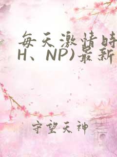 每天激情时(高H、NP)最新章节