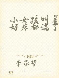 小女孩叫着好大好疼都满了