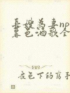 长嫂为妻npn暮色酒歌全文免费阅读笔趣阁