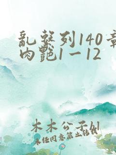 乱系列140章肉艳1一12