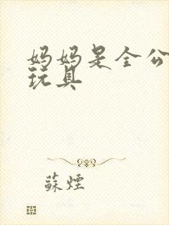 妈妈是全公司的玩具