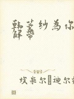 韩菱纱为你宽衣解带