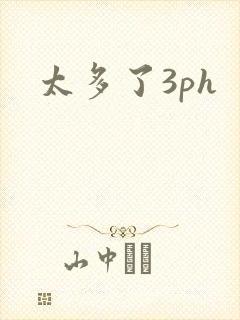 太多了3ph