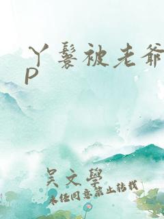 丫鬟被老爷玩NP