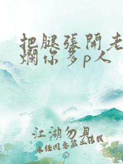 把腿张开老子臊烂你多p人