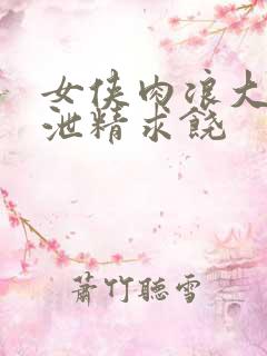 女侠肉浪大屁股泄精求饶