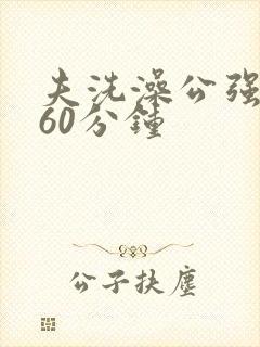 夫洗澡公强我了60分钟