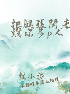 把腿张开老子臊烂你多p人