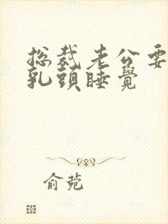 总裁老公要含着乳头睡觉