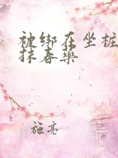 被绑在坐桩机上抹春药