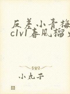 反差小青梅不经c1v1春风榴火