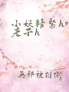 小妖精紧h嘶爽老子h