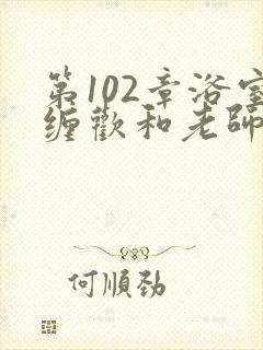 第102章浴室缠欢和老师小说