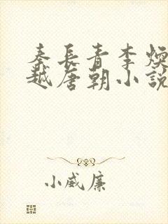 秦长青李焕儿穿越唐朝小说笔趣阁