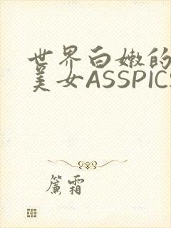 世界白嫩的极品美女ASSPICS