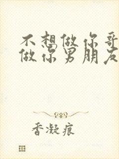 不想做你哥了想做你男朋友