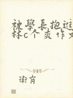 被学长抱进小树林c个爽作文