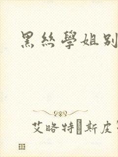 黑丝学姐别乱来
